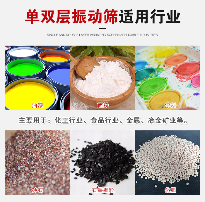 單雙層振動篩適用行業(yè)：主要用于：化工行業(yè)，食品行業(yè)，金屬，冶金礦業(yè)等。